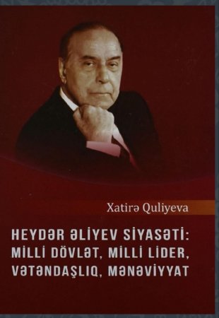 Xatirə Quliyeva Heydər Əliyev Siyasəti: Milli Dövlət, Milli lider, Vətəndaşlıq, Mənəviyyat (Bakı.Elm-2019)monoqrafiya